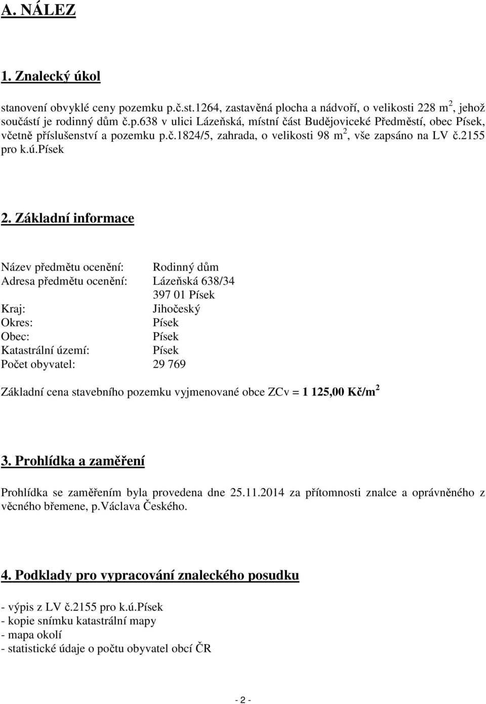 Základní informace Název předmětu ocenění: Rodinný dům Adresa předmětu ocenění: Lázeňská 638/34 397 01 Písek Kraj: Jihočeský Okres: Písek Obec: Písek Katastrální území: Písek Počet obyvatel: 29 769