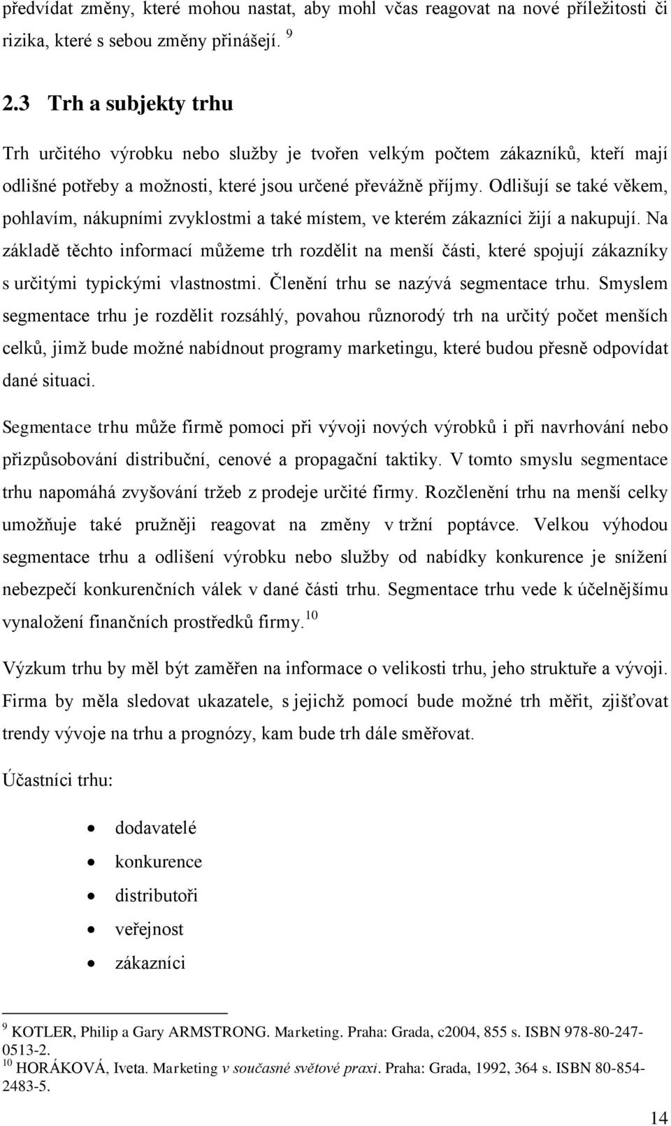 Odlišují se také věkem, pohlavím, nákupními zvyklostmi a také místem, ve kterém zákazníci žijí a nakupují.