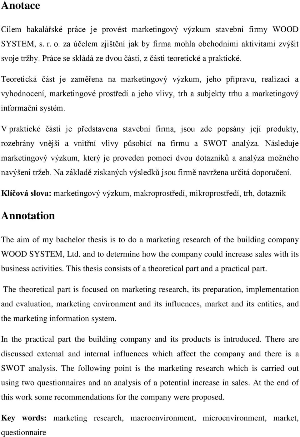 Teoretická část je zaměřena na marketingový výzkum, jeho přípravu, realizaci a vyhodnocení, marketingové prostředí a jeho vlivy, trh a subjekty trhu a marketingový informační systém.