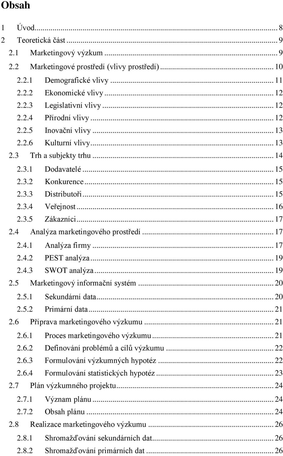 .. 16 2.3.5 Zákazníci... 17 2.4 Analýza marketingového prostředí... 17 2.4.1 Analýza firmy... 17 2.4.2 PEST analýza... 19 2.4.3 SWOT analýza... 19 2.5 Marketingový informační systém... 20 2.5.1 Sekundární data.