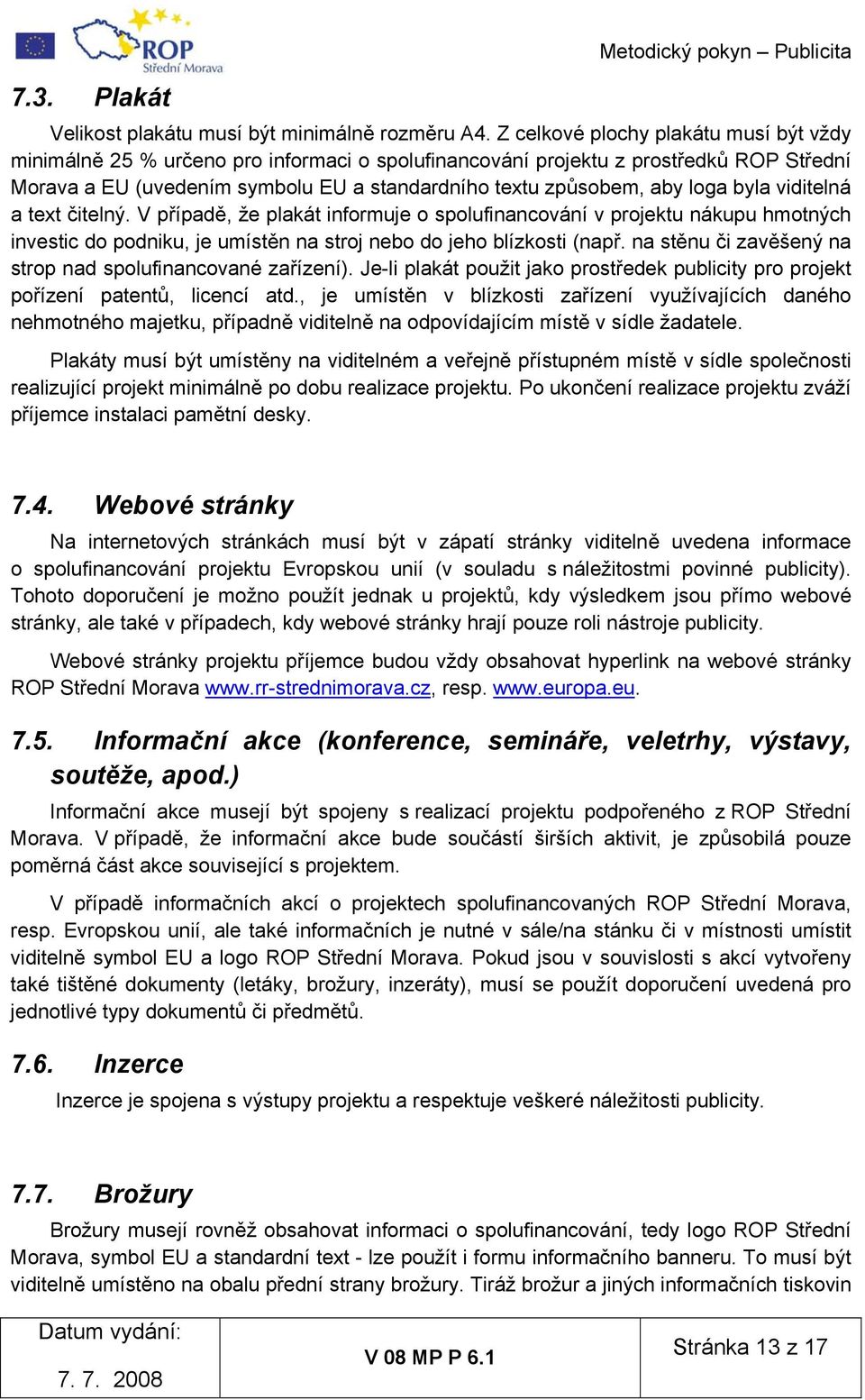 loga byla viditelná a text čitelný. V případě, že plakát informuje o spolufinancování v projektu nákupu hmotných investic do podniku, je umístěn na stroj nebo do jeho blízkosti (např.