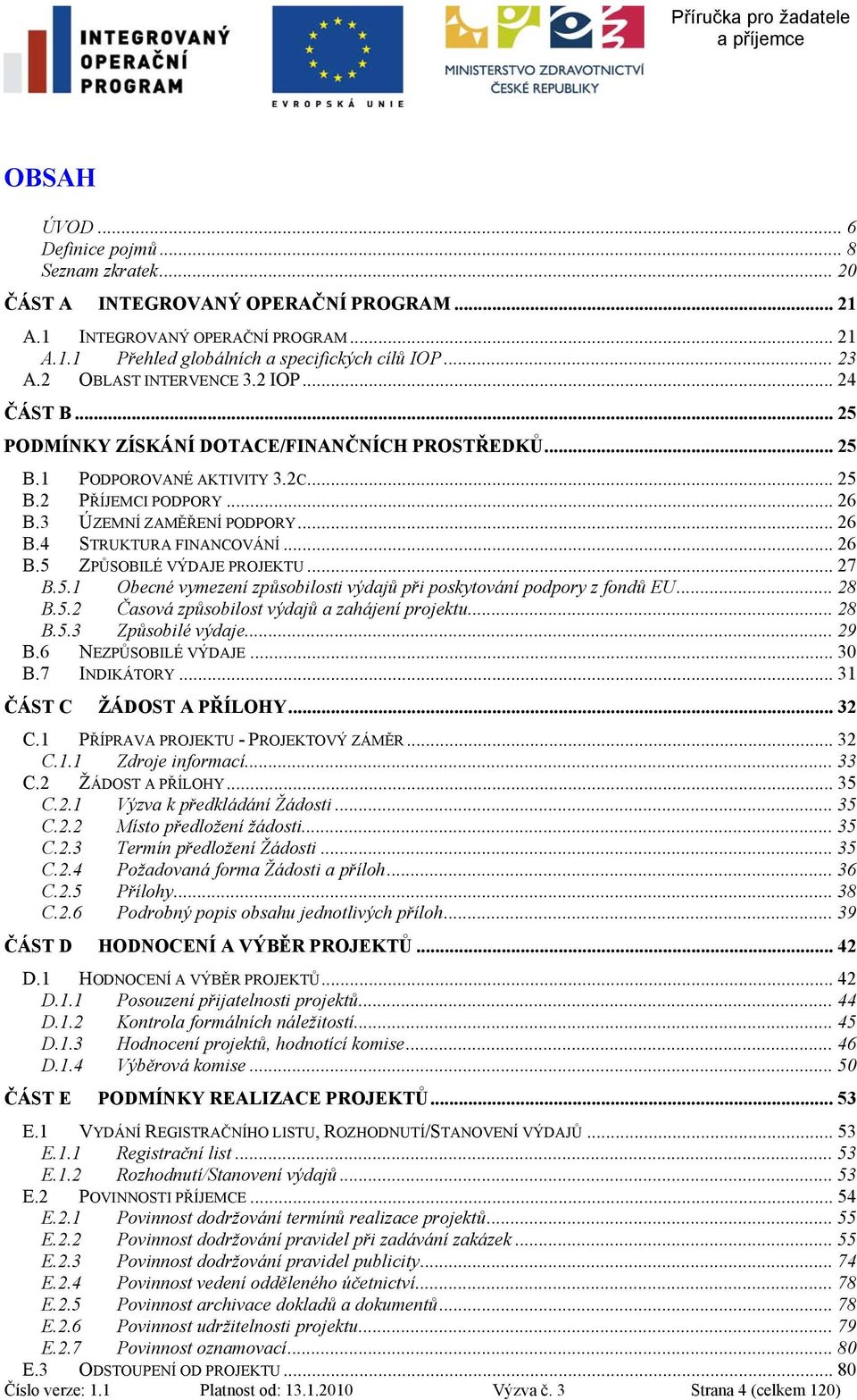 4 STRUKTURA FINANCOVÁNÍ... 26 B.5 ZPŮSOBILÉ VÝDAJE PROJEKTU... 27 B.5.1 Obecné vymezení způsobilosti výdajů při poskytování podpory z fondů EU... 28 B.5.2 Časová způsobilost výdajů a zahájení projektu.