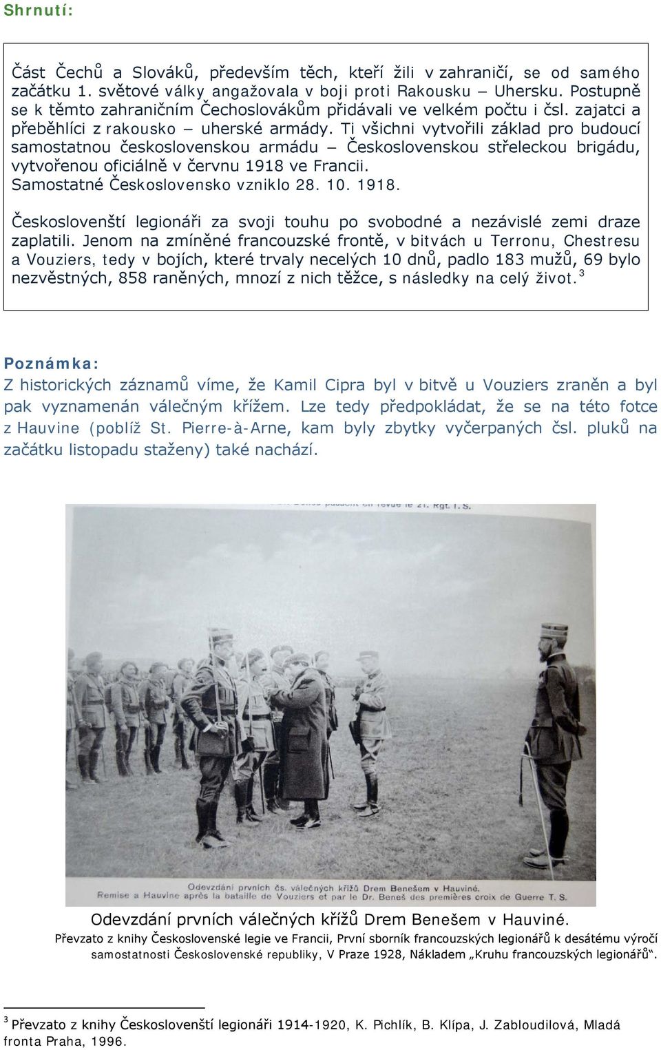 Ti všichni vytvořili základ pro budoucí samostatnou československou armádu Československou střeleckou brigádu, vytvořenou oficiálně v červnu 1918 ve Francii. Samostatné Československo vzniklo 28. 10.