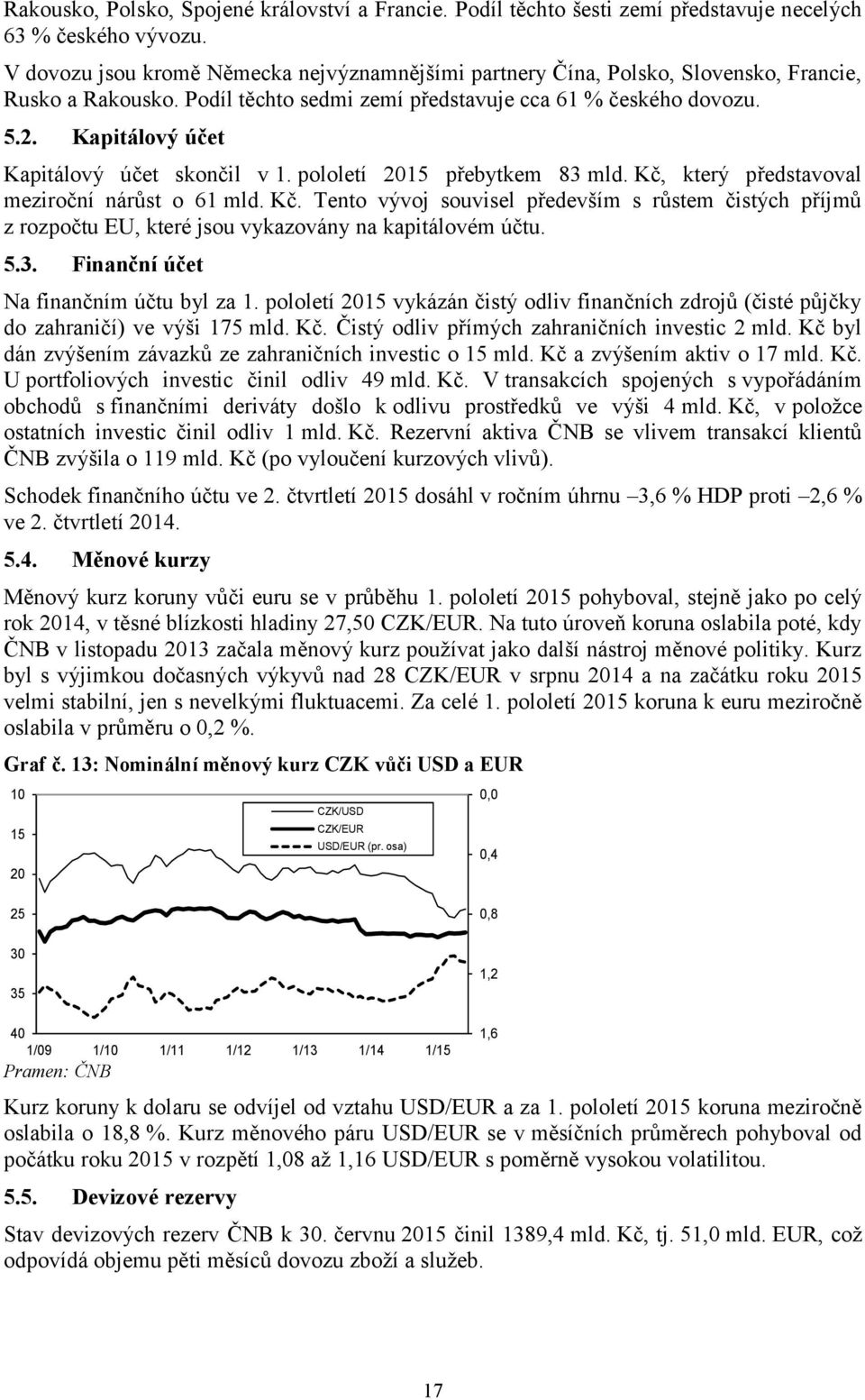 Kapitálový účet Kapitálový účet skončil v 1. pololetí 2015 přebytkem 83 mld. Kč, který představoval meziroční nárůst o 61 mld. Kč. Tento vývoj souvisel především s růstem čistých příjmů z rozpočtu EU, které jsou vykazovány na kapitálovém účtu.