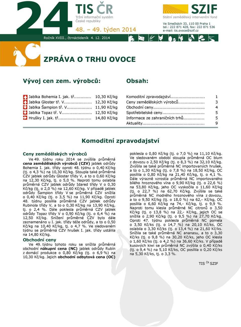 .. Ceny zemědělských výrobců... Obchodní ceny... Spotřebitelské ceny... Informace ze zahraničních trhů... Aktuality... 1 3 4 5 5 9 Komoditní zpravodajství 7 Ceny zemědělských výrobců Ve 49.