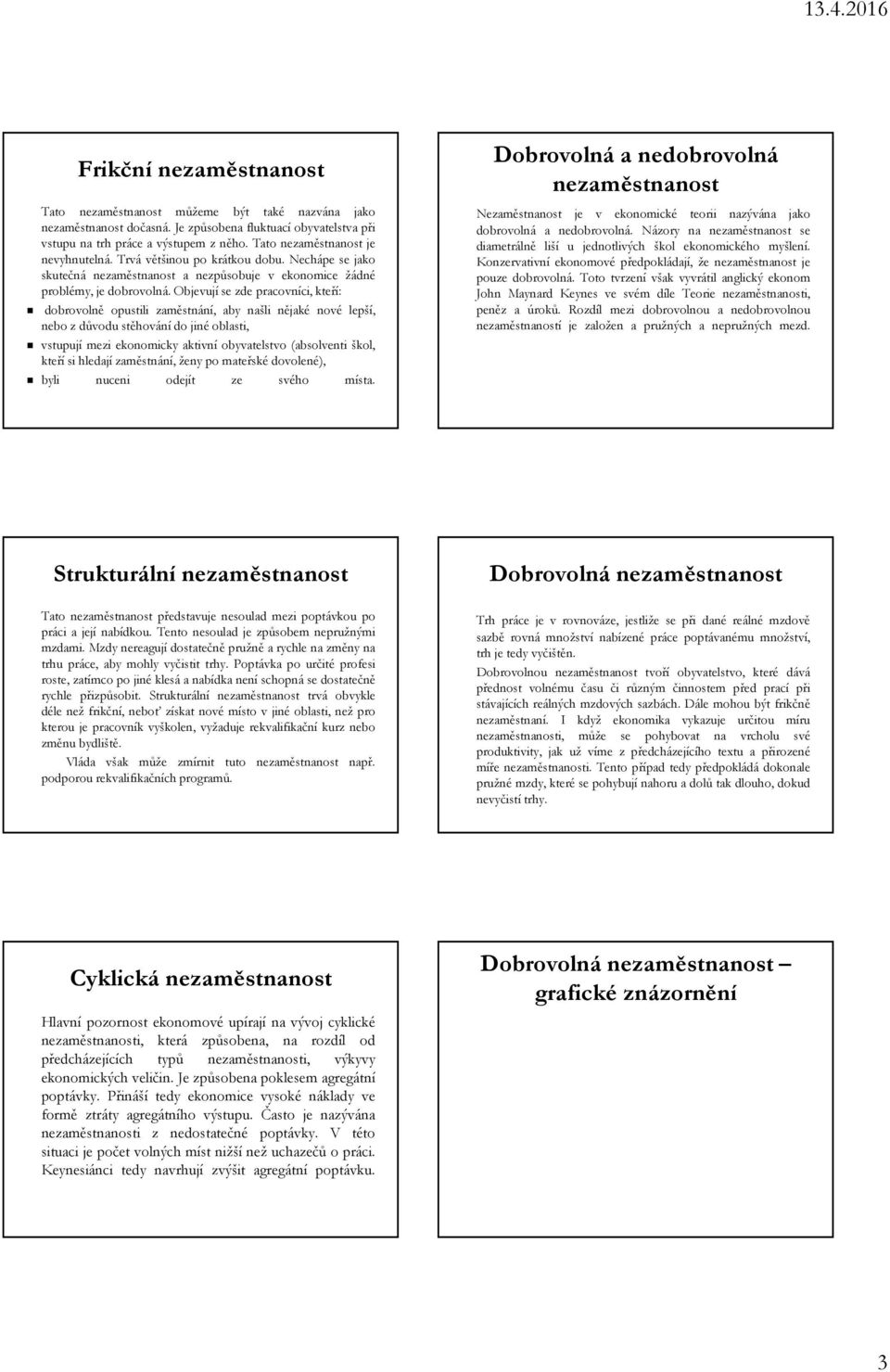 Objevují se zde pracovníci, kteří: dobrovolně opustili zaměstnání, aby našli nějaké nové lepší, nebo z důvodu stěhování do jiné oblasti, vstupují mezi ekonomicky aktivní obyvatelstvo (absolventi