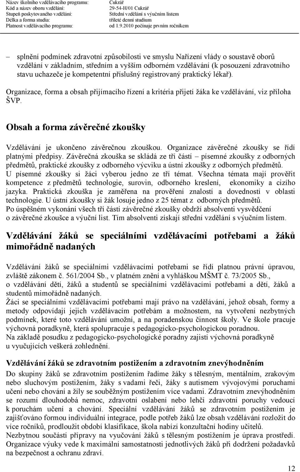 Obsah a forma závěrečné zkoušky Vzdělávání je ukončeno závěrečnou zkouškou. Organizace závěrečné zkoušky se řídí platnými předpisy.