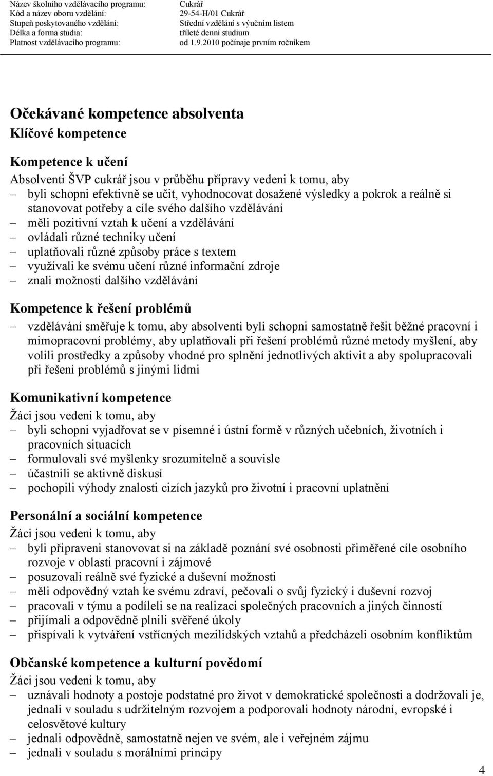 využívali ke svému učení různé informační zdroje znali možnosti dalšího vzdělávání Kompetence k řešení problémů vzdělávání směřuje k tomu, aby absolventi byli schopni samostatně řešit běžné pracovní