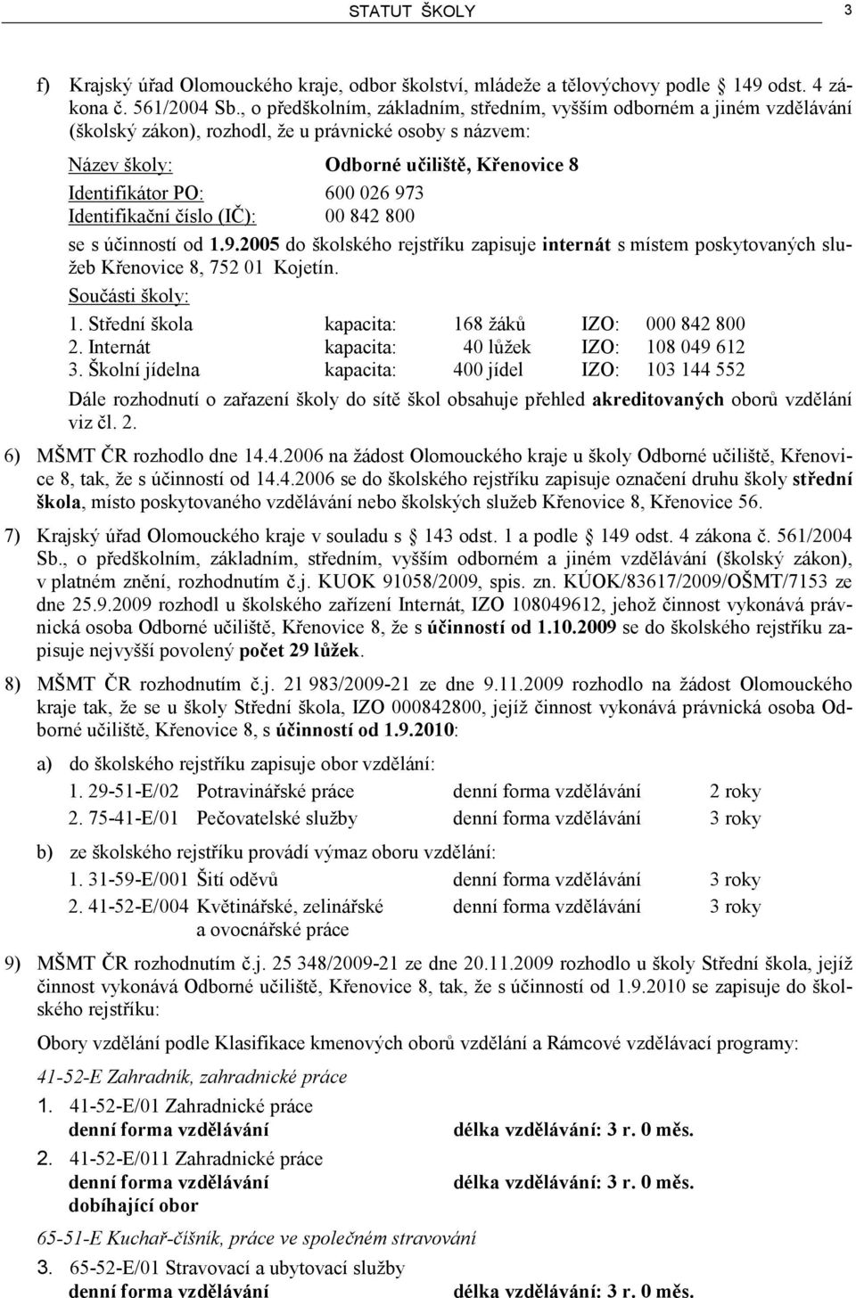 973 Identifikační číslo (IČ): 00 842 800 se s účinností od 1.9.2005 do školského rejstříku zapisuje internát s místem poskytovaných služeb Křenovice 8, 752 01 Kojetín. Součásti školy: 1.