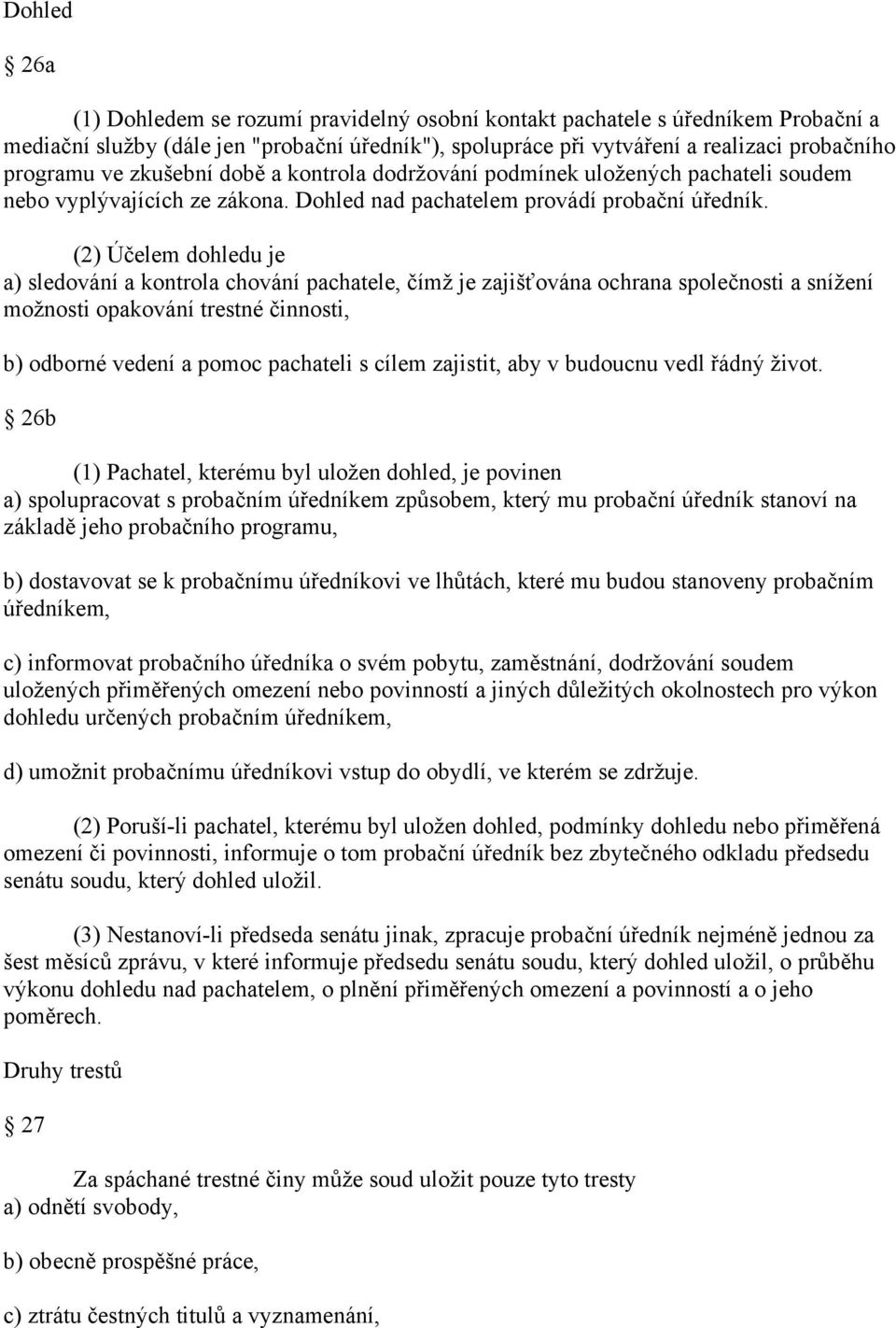 (2) Účelem dohledu je a) sledování a kontrola chování pachatele, čímž je zajišťována ochrana společnosti a snížení možnosti opakování trestné činnosti, b) odborné vedení a pomoc pachateli s cílem