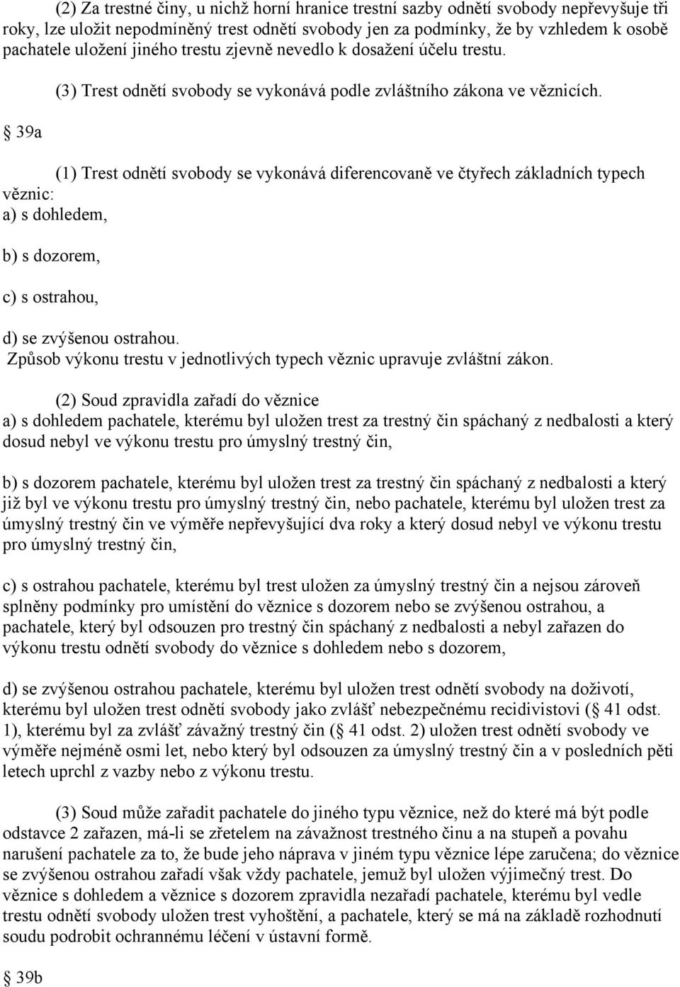 (1) Trest odnětí svobody se vykonává diferencovaně ve čtyřech základních typech věznic: a) s dohledem, b) s dozorem, c) s ostrahou, d) se zvýšenou ostrahou.