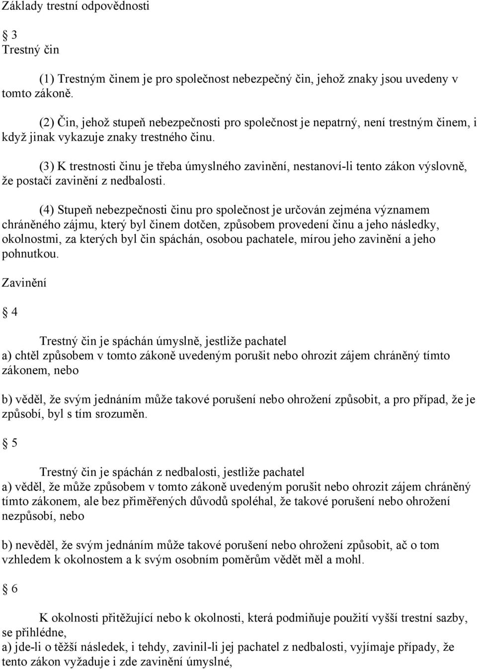 (3) K trestnosti činu je třeba úmyslného zavinění, nestanoví-li tento zákon výslovně, že postačí zavinění z nedbalosti.