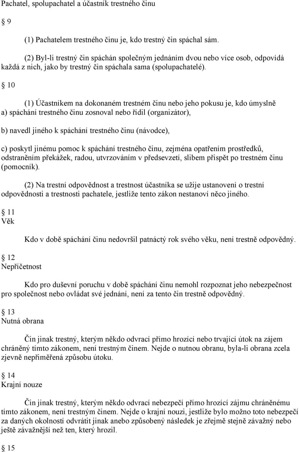 10 (1) Účastníkem na dokonaném trestném činu nebo jeho pokusu je, kdo úmyslně a) spáchání trestného činu zosnoval nebo řídil (organizátor), b) navedl jiného k spáchání trestného činu (návodce), c)