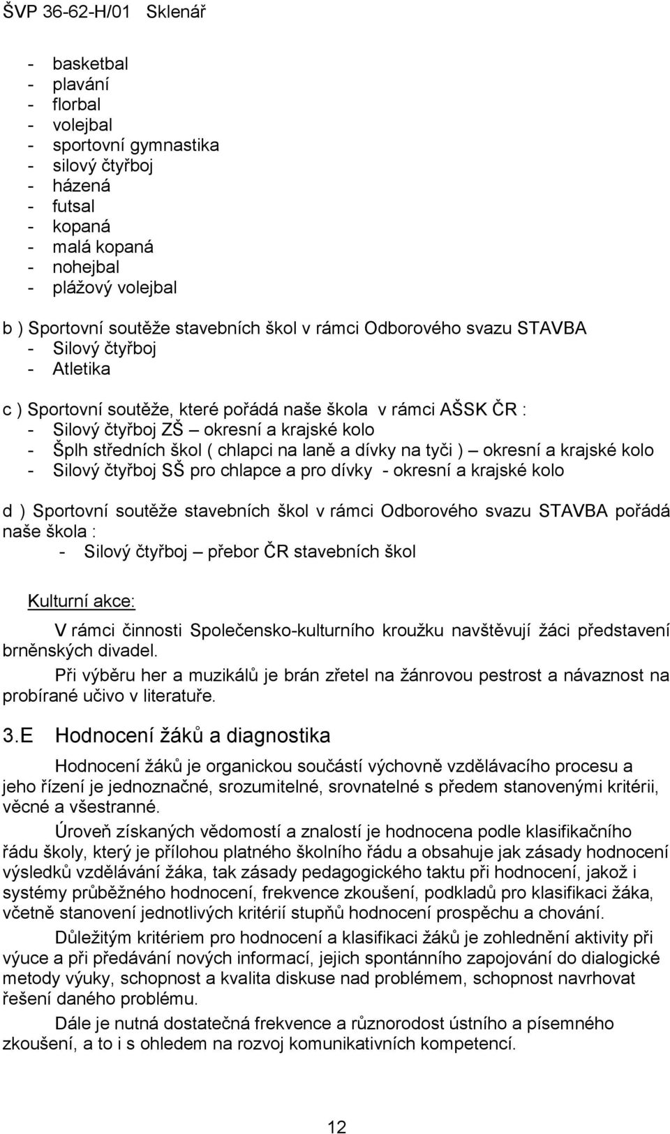 a dívky na tyči ) okresní a krajské kolo - Silový čtyřboj SŠ pro chlapce a pro dívky - okresní a krajské kolo d ) Sportovní soutěže stavebních škol v rámci Odborového svazu STAVBA pořádá naše škola :