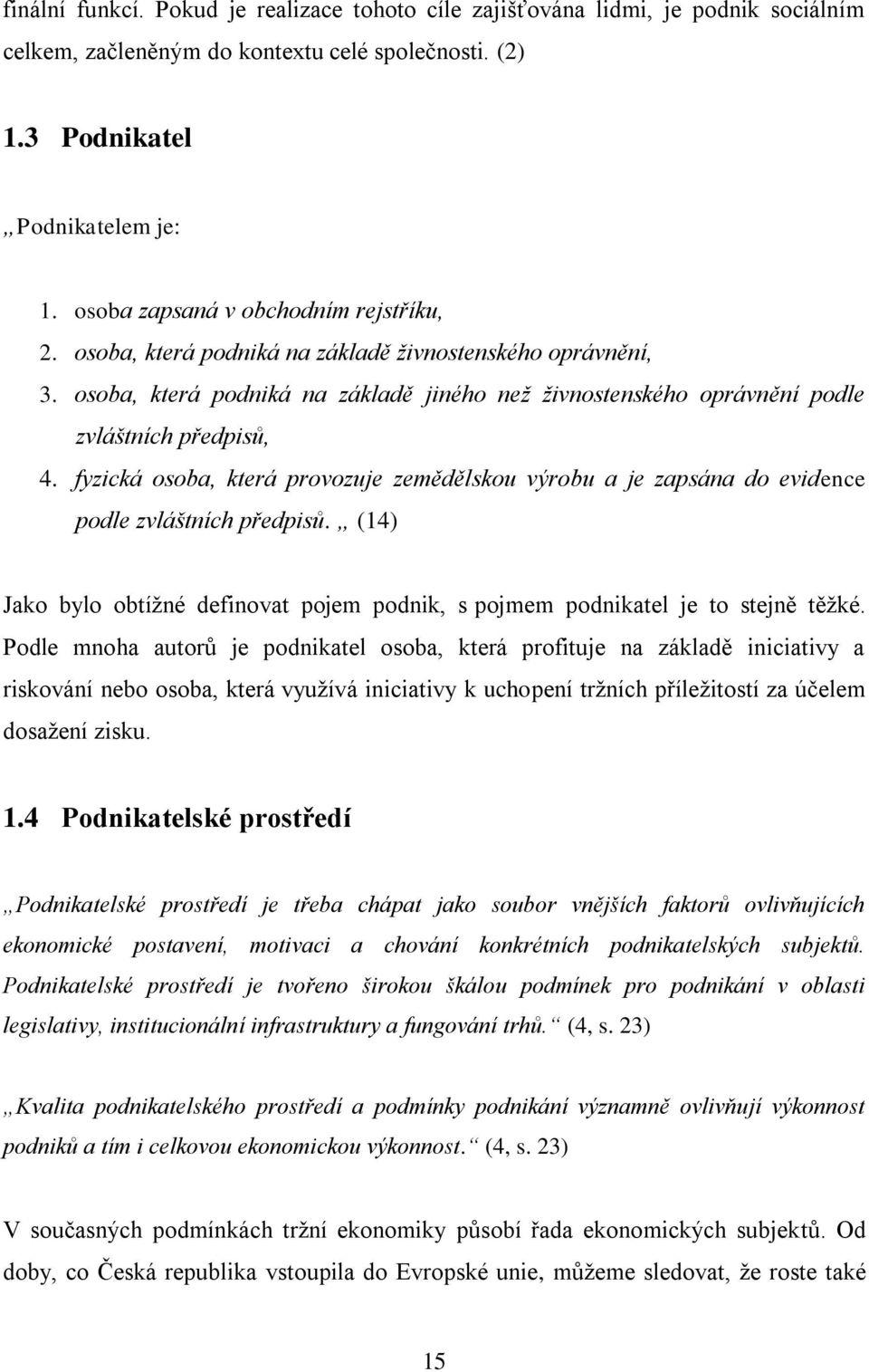 fyzická osoba, která provozuje zemědělskou výrobu a je zapsána do evidence podle zvláštních předpisů. (14) Jako bylo obtížné definovat pojem podnik, s pojmem podnikatel je to stejně těžké.