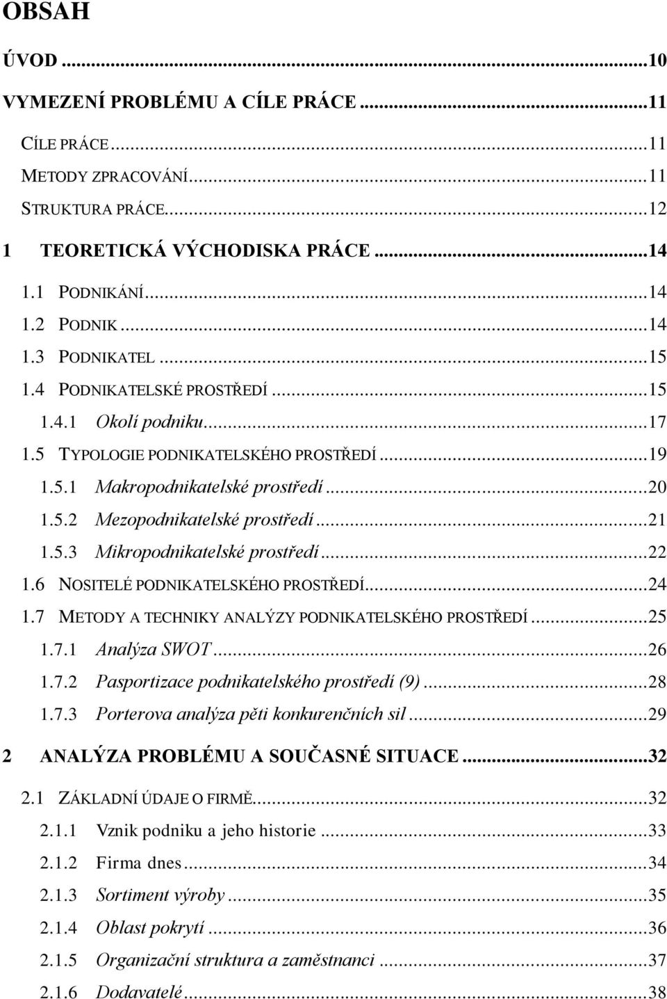 .. 22 1.6 NOSITELÉ PODNIKATELSKÉHO PROSTŘEDÍ... 24 1.7 METODY A TECHNIKY ANALÝZY PODNIKATELSKÉHO PROSTŘEDÍ... 25 1.7.1 Analýza SWOT... 26 1.7.2 Pasportizace podnikatelského prostředí (9)... 28 1.7.3 Porterova analýza pěti konkurenčních sil.