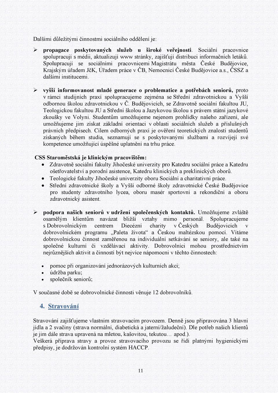 Spolupracují se sociálními pracovnicemi Magistrátu města České Budějovice, Krajským úřadem JčK, Úřadem práce v ČB, Nemocnicí České Budějovice a.s., ČSSZ a dalšími institucemi.