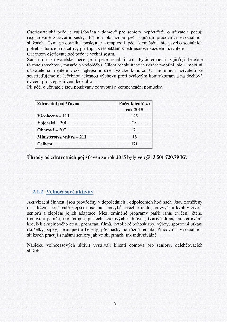 Garantem ošetřovatelské péče je vrchní sestra. Součástí ošetřovatelské péče je i péče rehabilitační. Fyzioterapeuti zajišťují léčebně tělesnou výchovu, masáže a vodoléčbu.