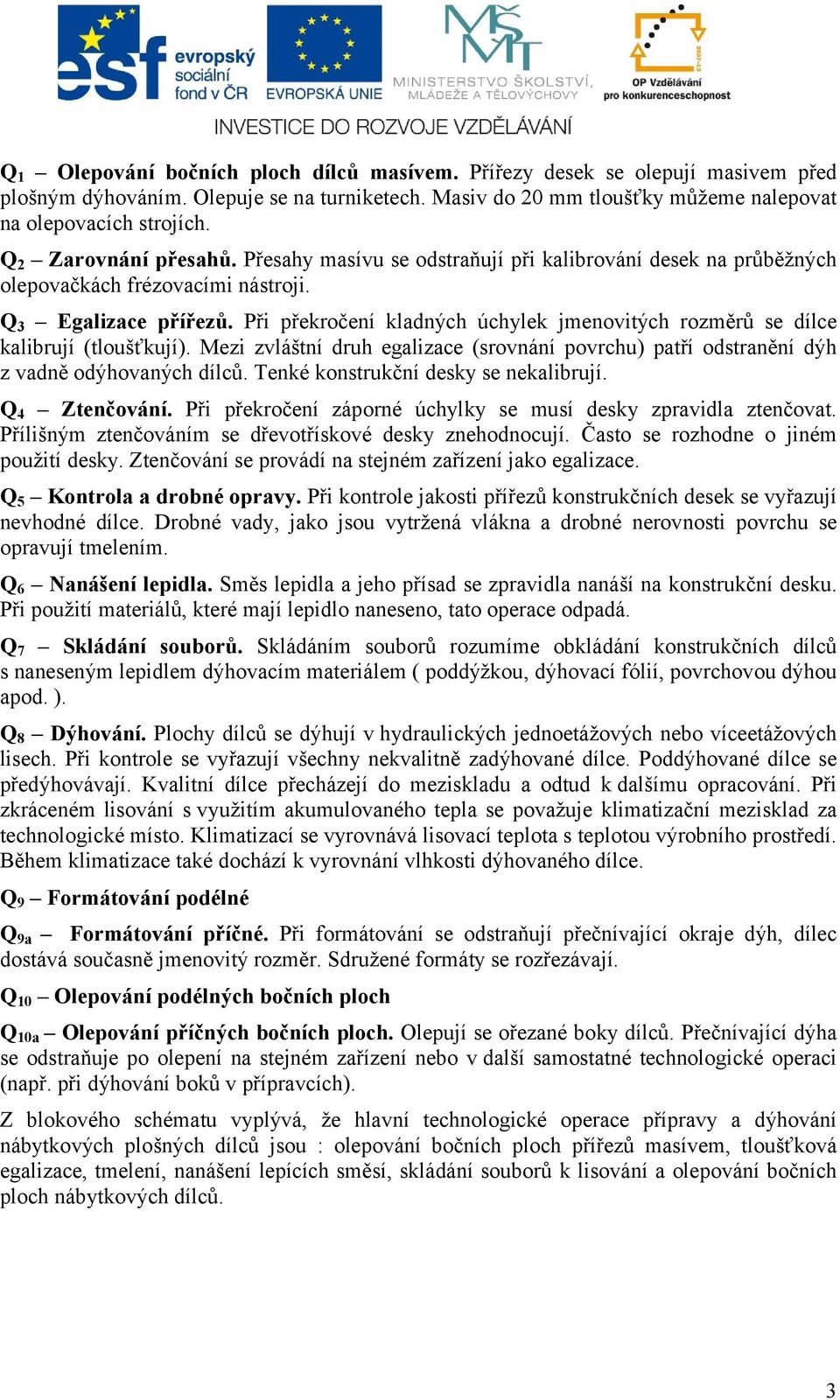 Při překročení kladných úchylek jmenovitých rozměrů se dílce kalibrují (tloušťkují). Mezi zvláštní druh egalizace (srovnání povrchu) patří odstranění dýh z vadně odýhovaných dílců.