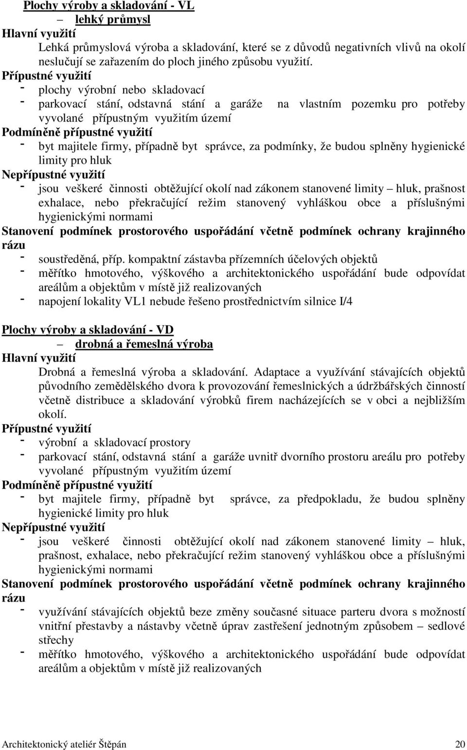 firmy, případně byt správce, za podmínky, že budou splněny hygienické limity pro hluk Nepřípustné využití jsou veškeré činnosti obtěžující okolí nad zákonem stanovené limity hluk, prašnost exhalace,