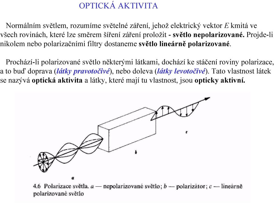 Prochází-li polarizované světlo některými látkami, dochází ke stáčení roviny polarizace, a to buď doprava (látky pravotočivé),