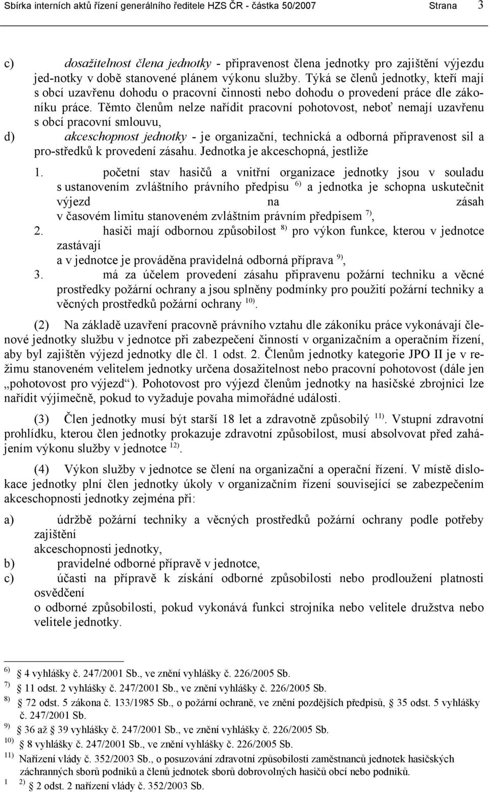 Těmto členům nelze nařídit pracovní pohotovost, neboť nemají uzavřenu s obcí pracovní smlouvu, d) akceschopnost jednotky - je organizační, technická a odborná připravenost sil a pro-středků k