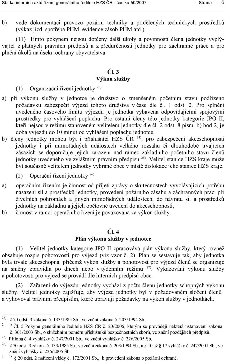 3 Výkon služby a) při výkonu služby v jednotce je družstvo o zmenšeném početním stavu podřízeno požadavku zabezpečit výjezd tohoto družstva v čase dle čl. 1 odst. 2.