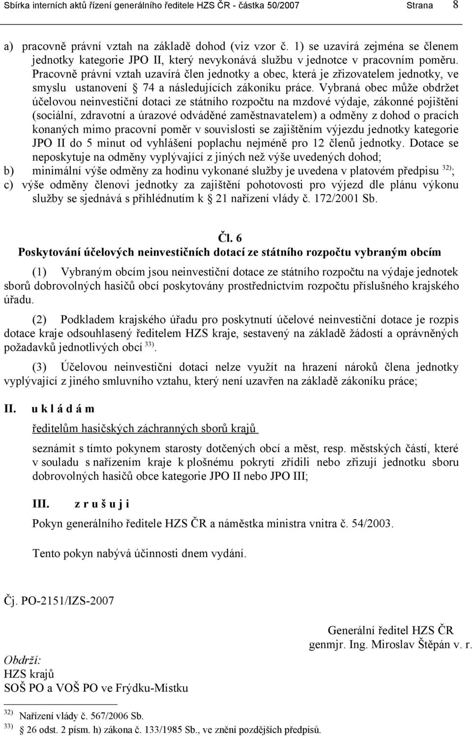 Vybraná obec může obdržet účelovou neinvestiční dotaci ze státního rozpočtu na mzdové výdaje, zákonné pojištění (sociální, zdravotní a úrazové odváděné zaměstnavatelem) a odměny z dohod o pracích