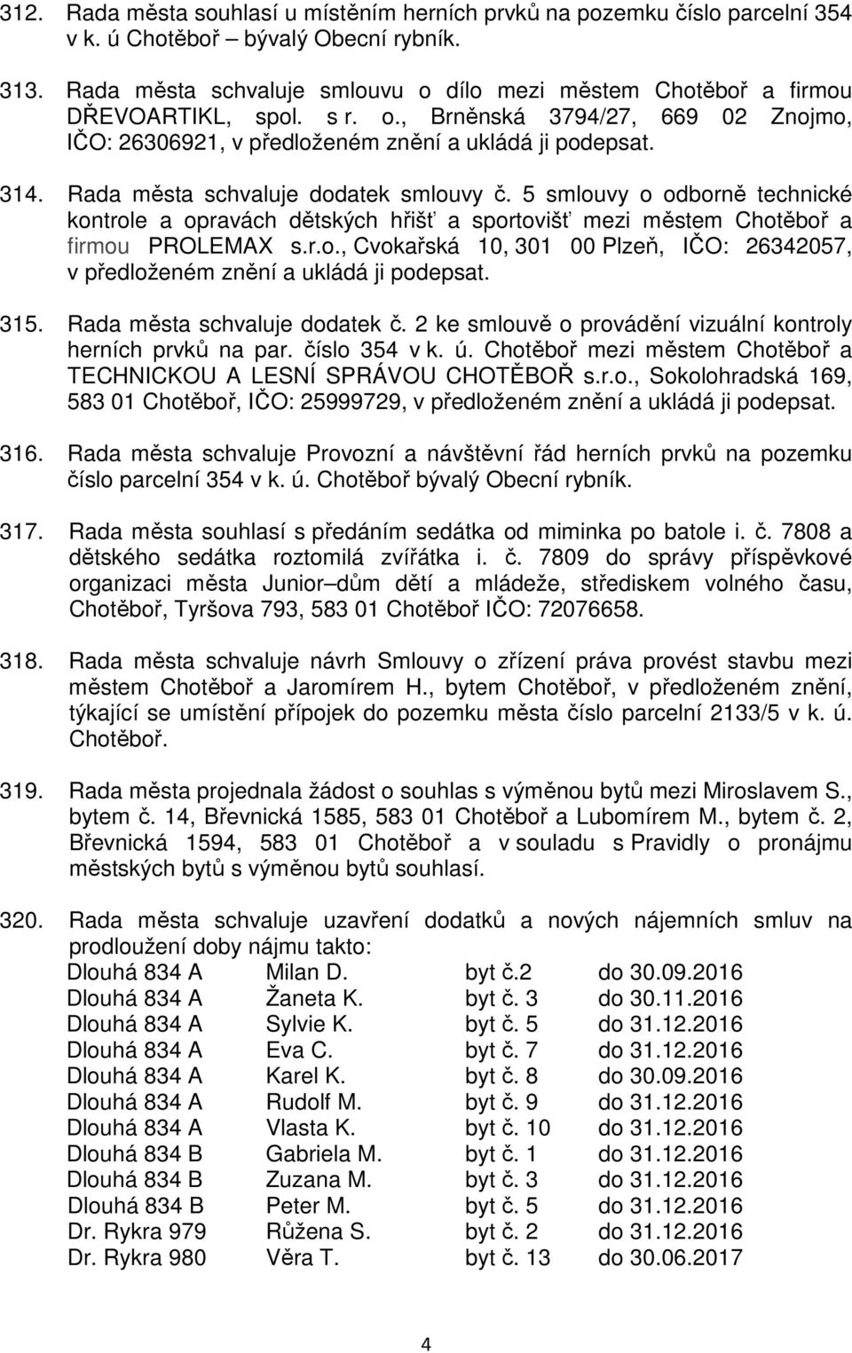 Rada města schvaluje dodatek smlouvy č. 5 smlouvy o odborně technické kontrole a opravách dětských hřišť a sportovišť mezi městem Chotěboř a firmou PROLEMAX s.r.o., Cvokařská 10, 301 00 Plzeň, IČO: 26342057, v předloženém znění a ukládá ji podepsat.