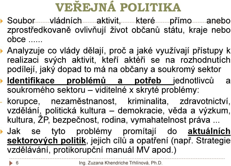 Identifikace problémů a potřeb jednotlivců a soukromého sektoru viditelné x skryté problémy: - korupce, nezaměstnanost, kriminalita, zdravotnictví, vzdělání, politická kultura