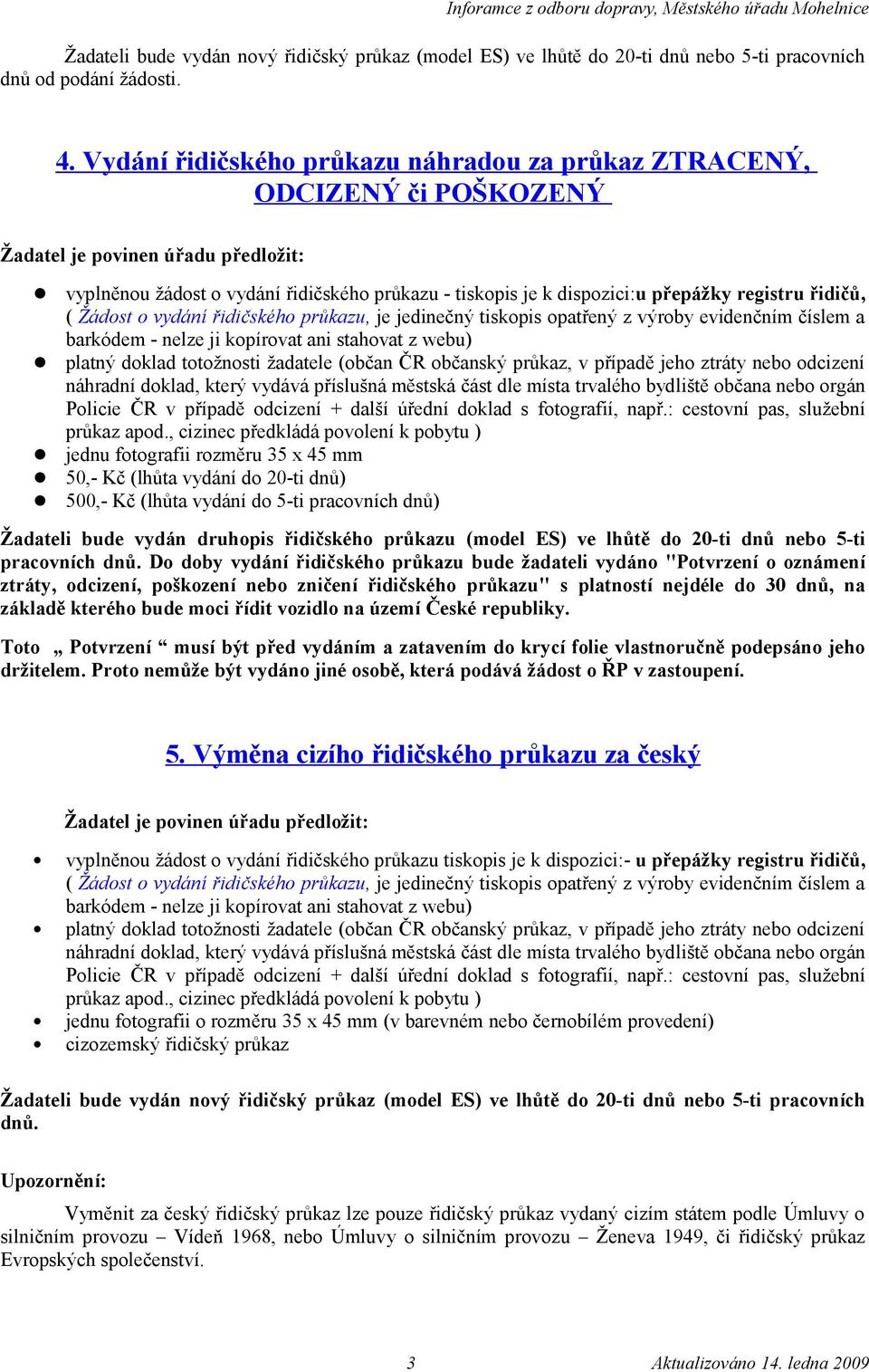 řidičského průkazu, je jedinečný tiskopis opatřený z výroby evidenčním číslem a platný doklad totožnosti žadatele (občan ČR občanský průkaz, v případě jeho ztráty nebo odcizení jednu fotografii