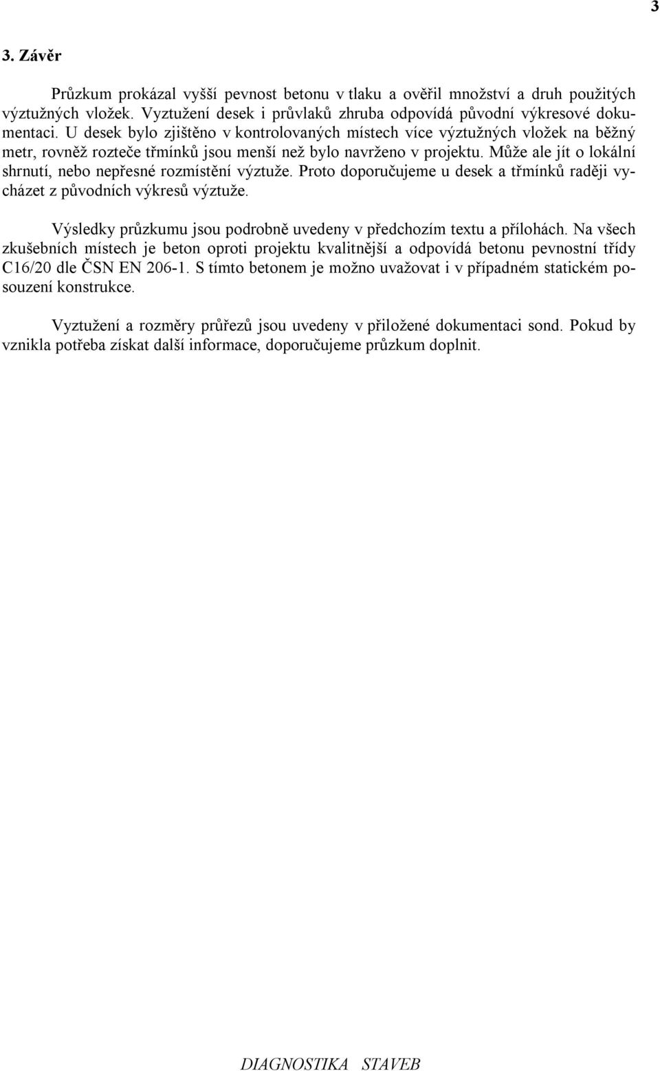 Může ale jít o lokální shrnutí, nebo nepřesné rozmístění výztuže. Proto doporučujeme u desek a třmínků raději vycházet z původních výkresů výztuže.