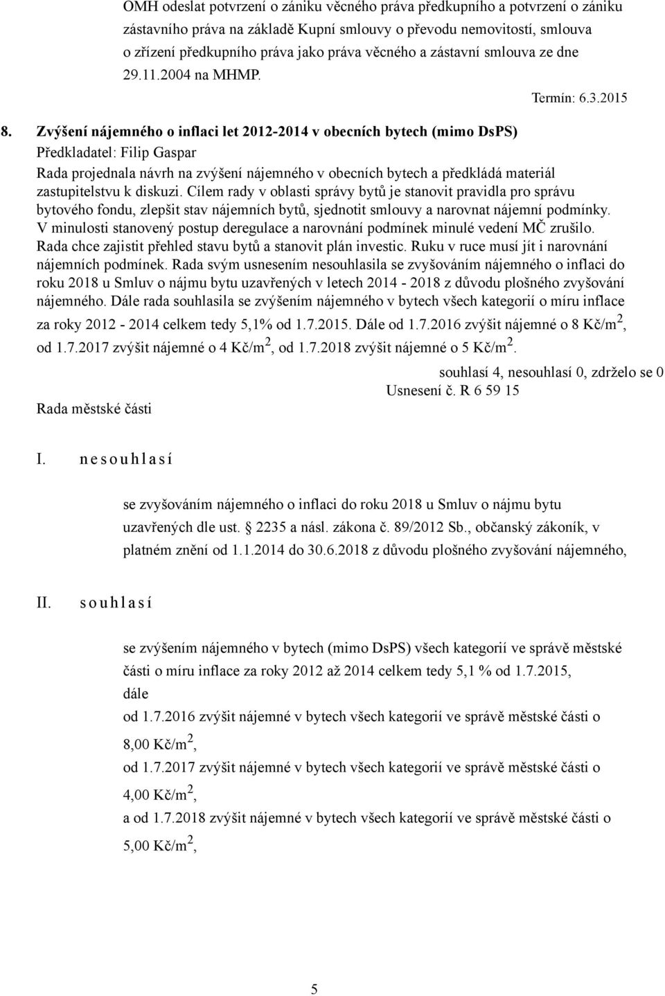 Zvýšení nájemného o inflaci let 2012-2014 v obecních bytech (mimo DsPS) Předkladatel: Filip Gaspar Rada projednala návrh na zvýšení nájemného v obecních bytech a předkládá materiál zastupitelstvu k