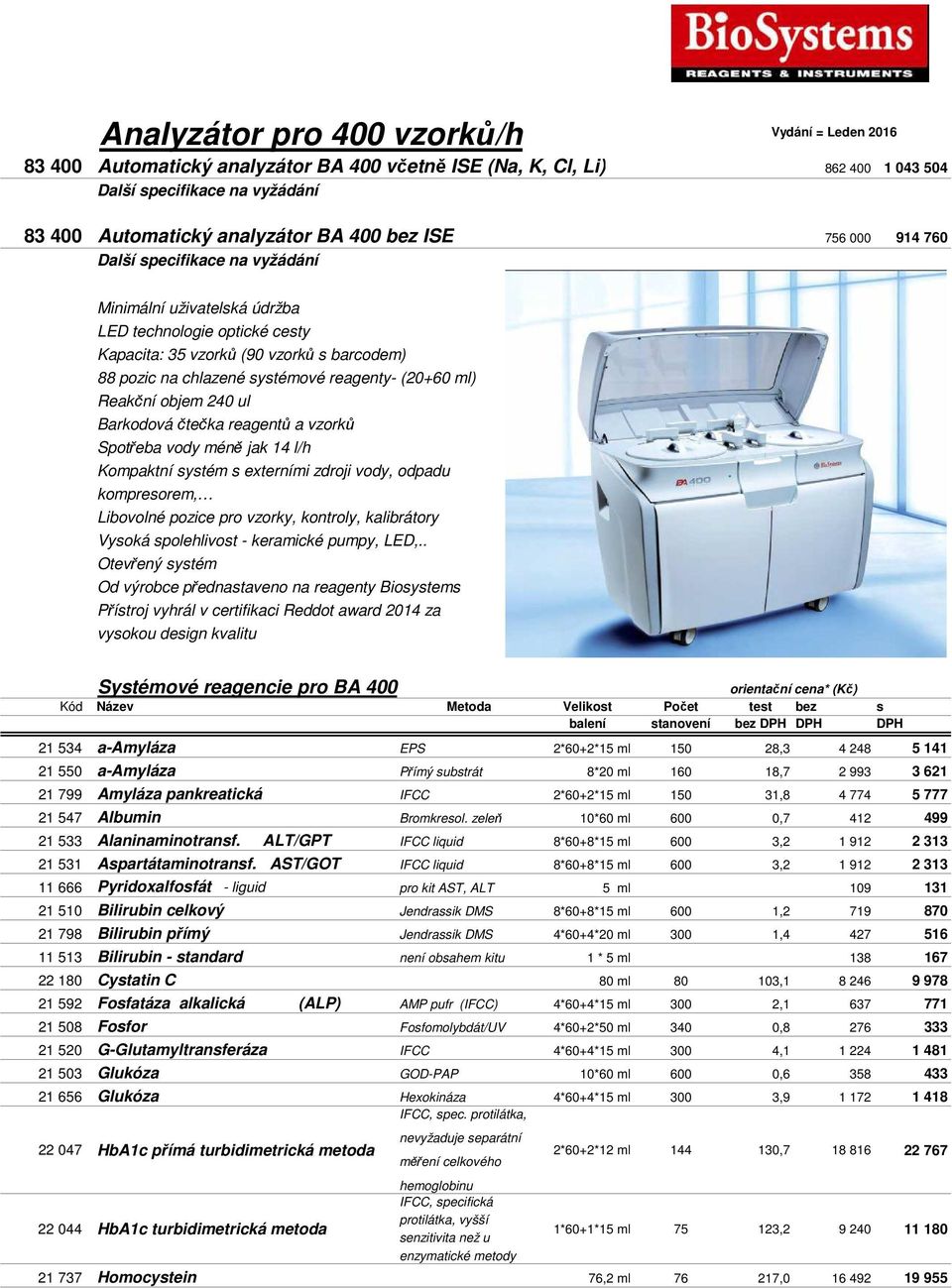 (20+60 ml) Reakční objem 240 ul Barkodová čtečka reagentů a vzorků Spotřeba vody méně jak 14 l/h Kompaktní systém s externími zdroji vody, odpadu kompresorem, Libovolné pozice pro vzorky, kontroly,