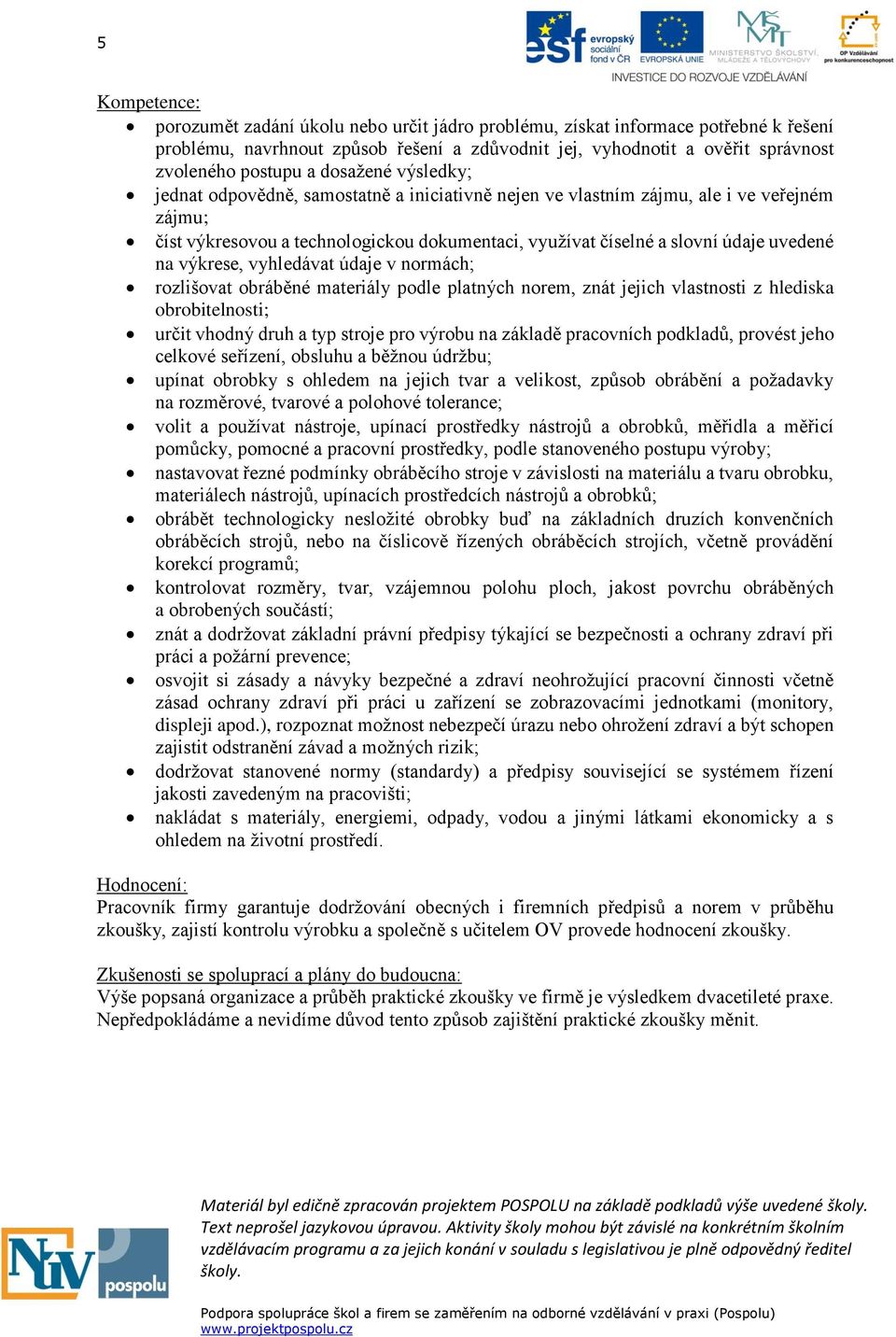 na výkrese, vyhledávat údaje v normách; rozlišovat obráběné materiály podle platných norem, znát jejich vlastnosti z hlediska obrobitelnosti; určit vhodný druh a typ stroje pro výrobu na základě