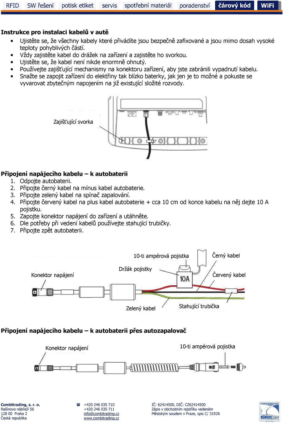 Používejte zajišťující mechanismy na konektoru zařízení, aby jste zabránili vypadnutí kabelu.