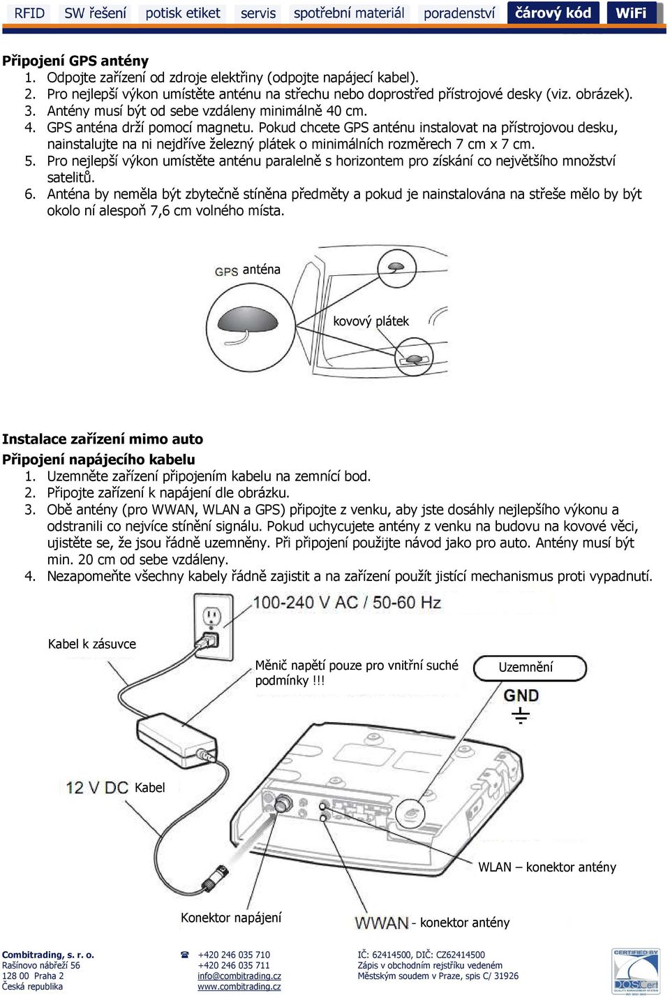 Pokud chcete GPS anténu instalovat na přístrojovou desku, nainstalujte na ni nejdříve železný plátek o minimálních rozměrech 7 cm x 7 cm. 5.