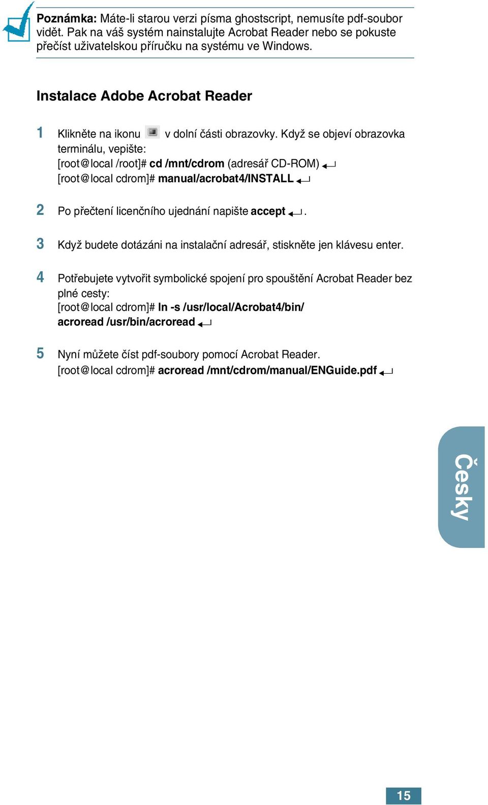 KdyÏ se objeví obrazovka terminálu, vepi te: [root@local /root]# cd /mnt/cdrom (adresáfi CD-ROM) [root@local cdrom]# manual/acrobat4/install 2 Po pfieãtení licenãního ujednání napi te accept.