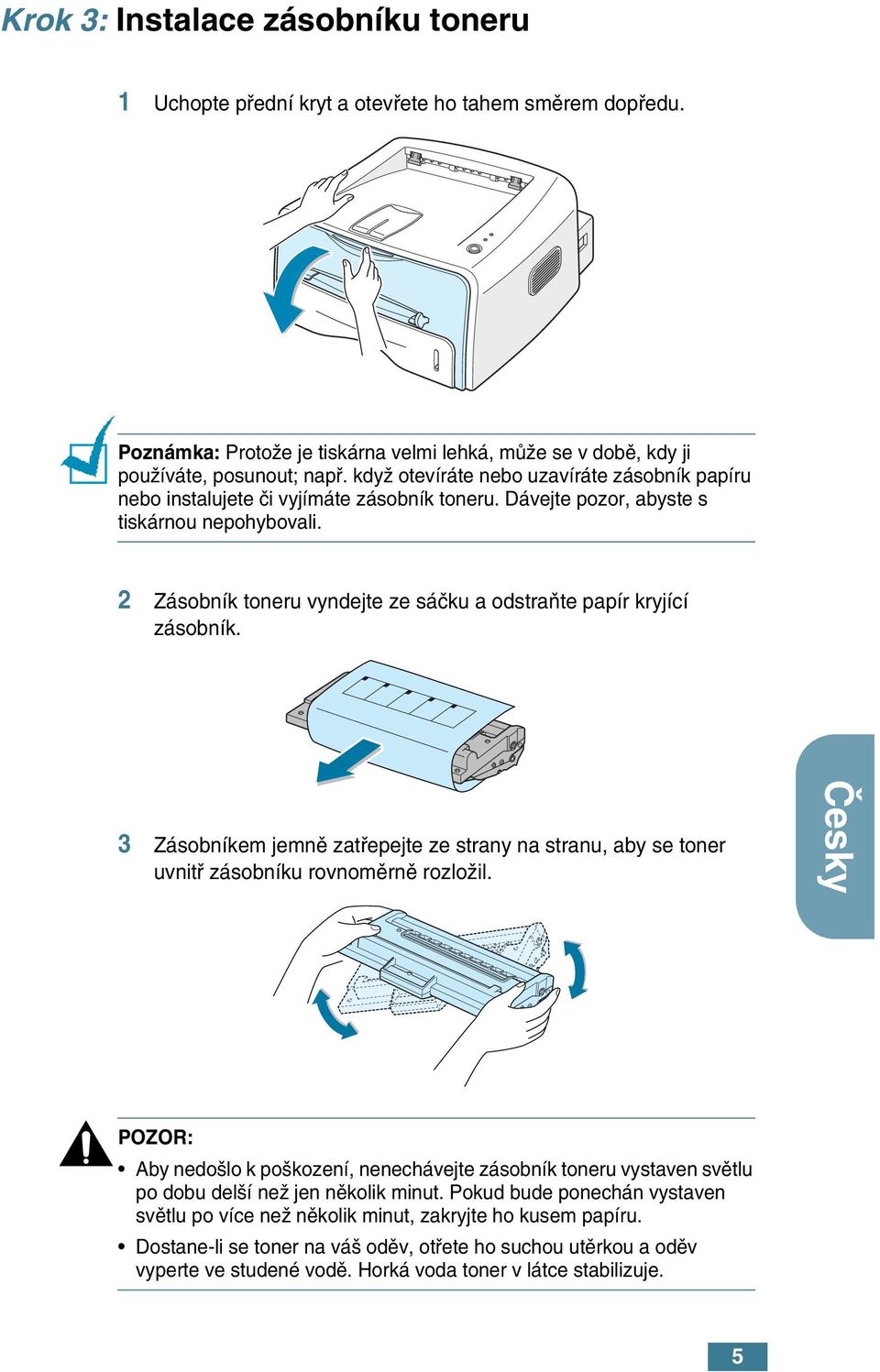 2 Zásobník toneru vyndejte ze sáãku a odstraàte papír kryjící zásobník. 3 Zásobníkem jemnû zatfiepejte ze strany na stranu, aby se toner uvnitfi zásobníku rovnomûrnû rozloïil.