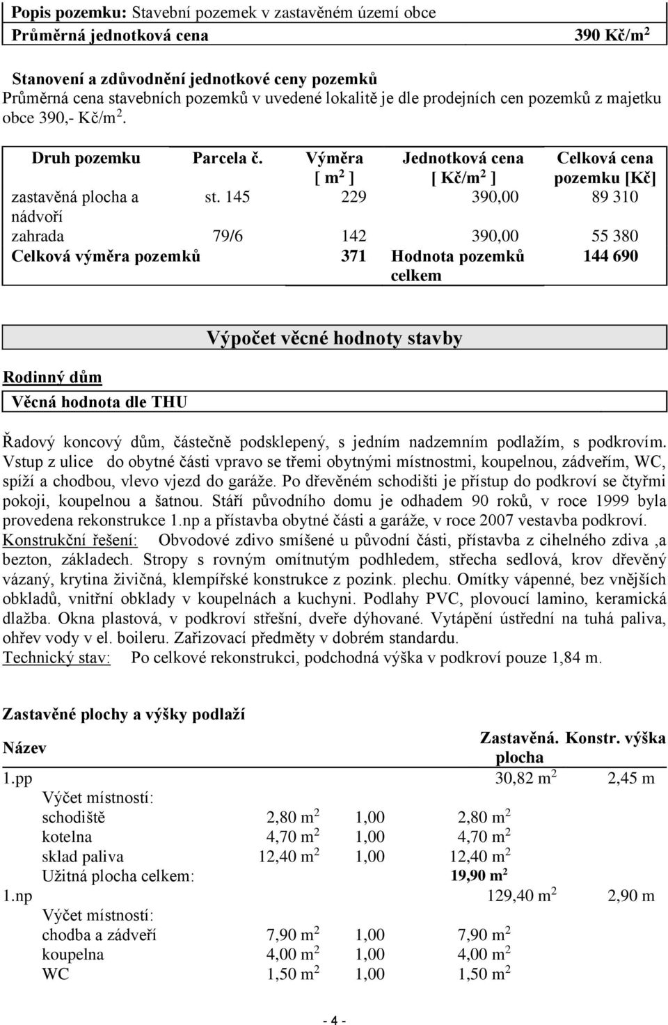 145 229 390,00 89 310 nádvoří zahrada 79/6 142 390,00 55 380 Celková výměra pozemků 371 Hodnota pozemků celkem 144 690 Rodinný dům Věcná hodnota dle THU Výpočet věcné hodnoty stavby Řadový koncový