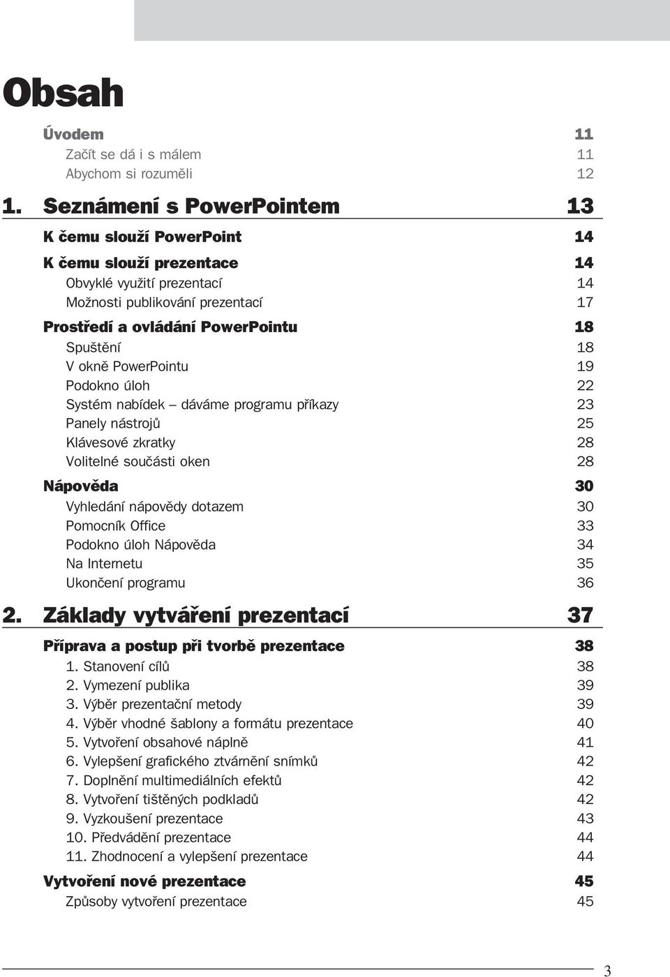 okně PowerPointu 19 Podokno úloh 22 Systém nabídek dáváme programu příkazy 23 Panely nástrojů 25 Klávesové zkratky 28 Volitelné součásti oken 28 Nápověda 30 Vyhledání nápovědy dotazem 30 Pomocník