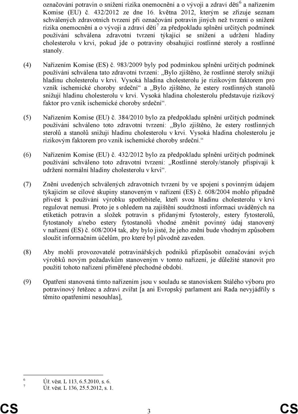 podmínek používání schválena zdravotní tvrzení týkající se snížení a udržení hladiny cholesterolu v krvi, pokud jde o potraviny obsahující rostlinné steroly a rostlinné stanoly.