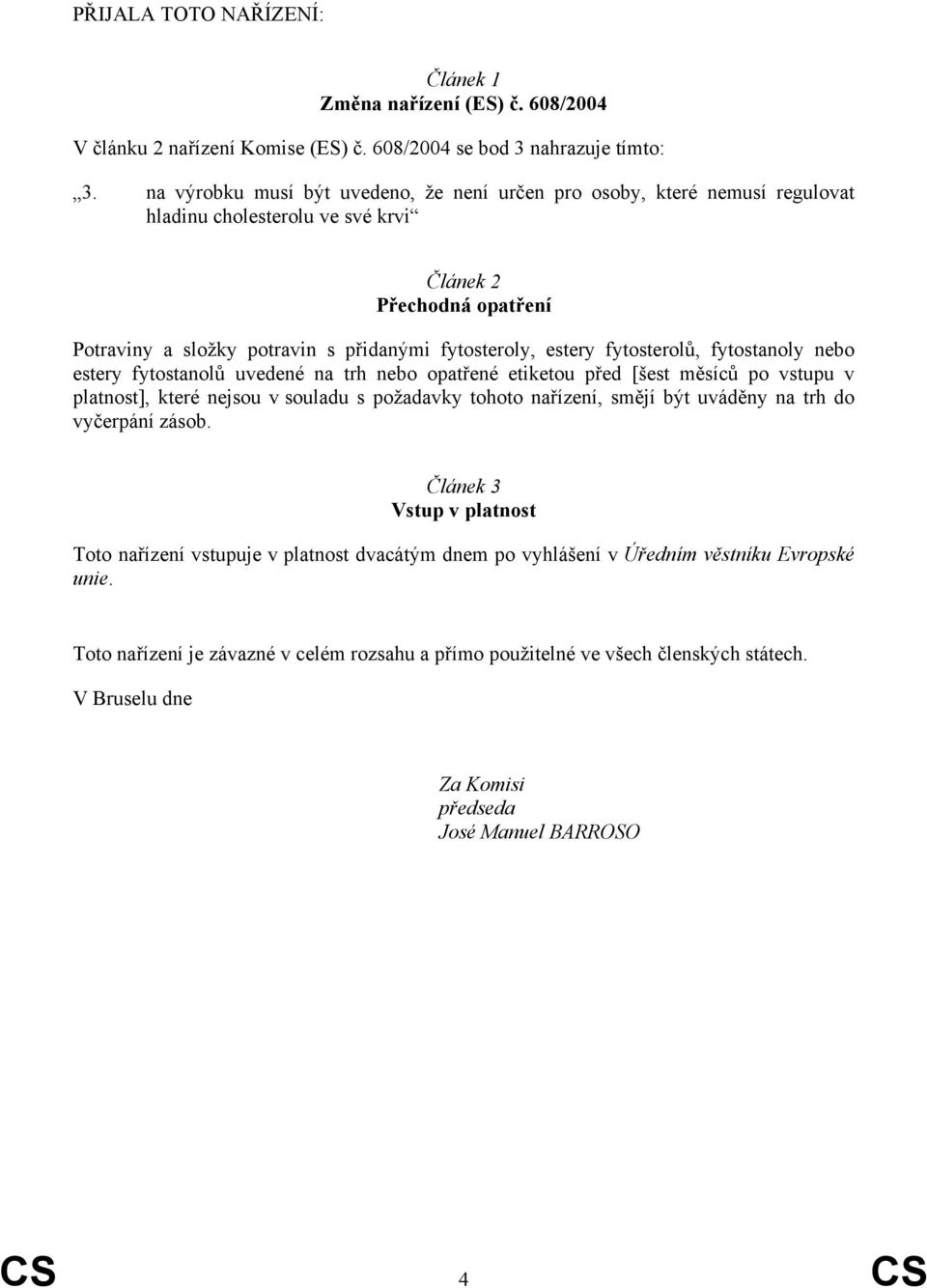 fytosterolů, fytostanoly nebo estery fytostanolů uvedené na trh nebo opatřené etiketou před [šest měsíců po vstupu v platnost], které nejsou v souladu s požadavky tohoto nařízení, smějí být uváděny