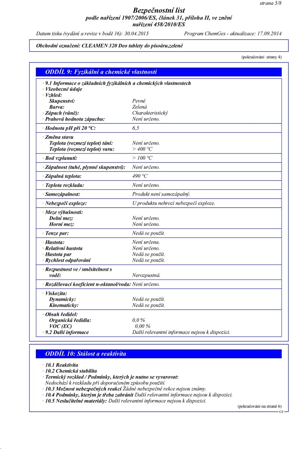 Hodnota ph při 20 C: 6,5 Změna stavu Teplota (rozmezí teplot) tání: Není určeno. Teplota (rozmezí teplot) varu: > 400 C Bod vzplanutí: > 100 C Zápalnost (tuhé, plynné skupenství): Není určeno.