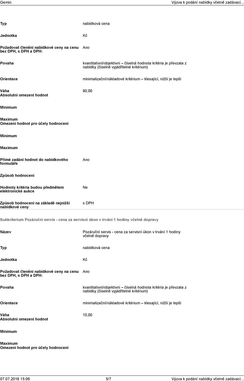 Způsob hodnocení Hodnoty kritéria budou předmětem elektronické aukce Způsob hodnocení na základě nejnižší nabídkové ceny s DPH Subkriterium Pozáruční servis - cena za servisní úkon v trvání 1 hodiny