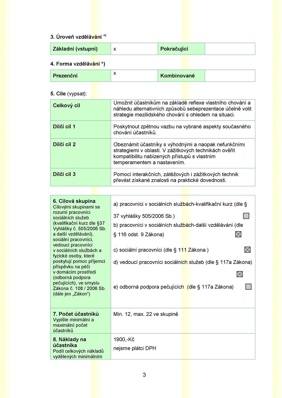 mezilidského chování s ohledem na situaci. Poskytnout zpětnou vazbu na vybrané aspekty současného chování účastníků. Obeznámit účastníky s výhodnými a naopak nefunkčními strategiemi v oblasti.