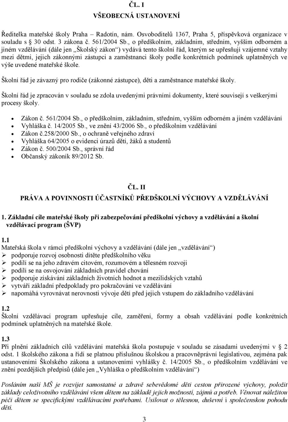 zaměstnanci školy podle konkrétních podmínek uplatněných ve výše uvedené mateřské škole. Školní řád je závazný pro rodiče (zákonné zástupce), děti a zaměstnance mateřské školy.