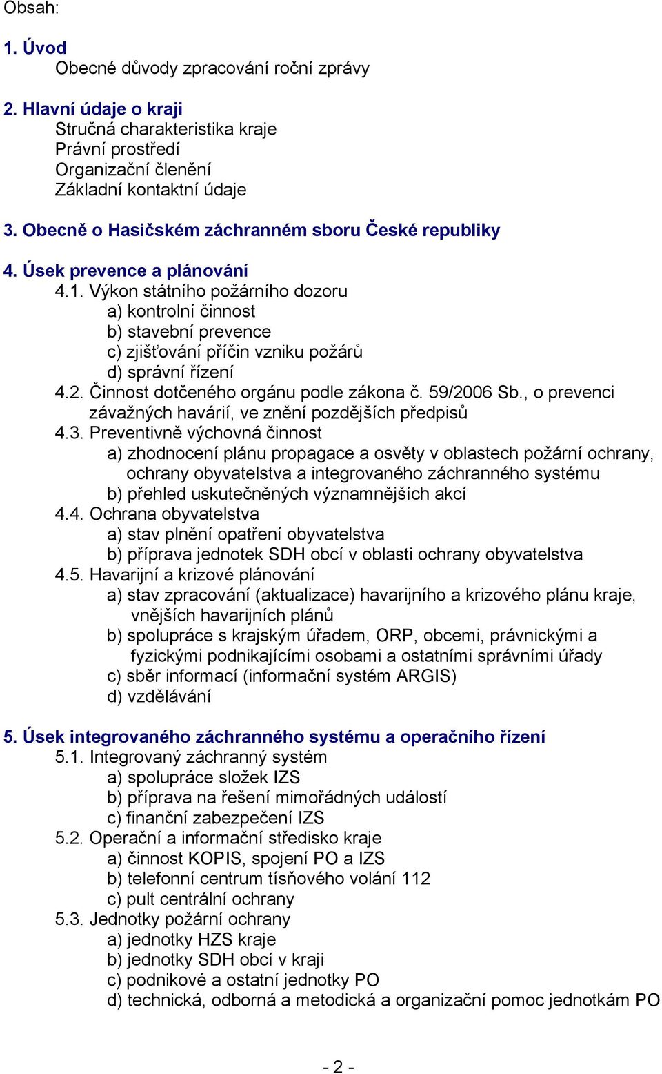 Výkon státního požárního dozoru a) kontrolní činnost b) stavební prevence c) zjišťování příčin vzniku požárů d) správní řízení 4.2. Činnost dotčeného orgánu podle zákona č. 59/2006 Sb.