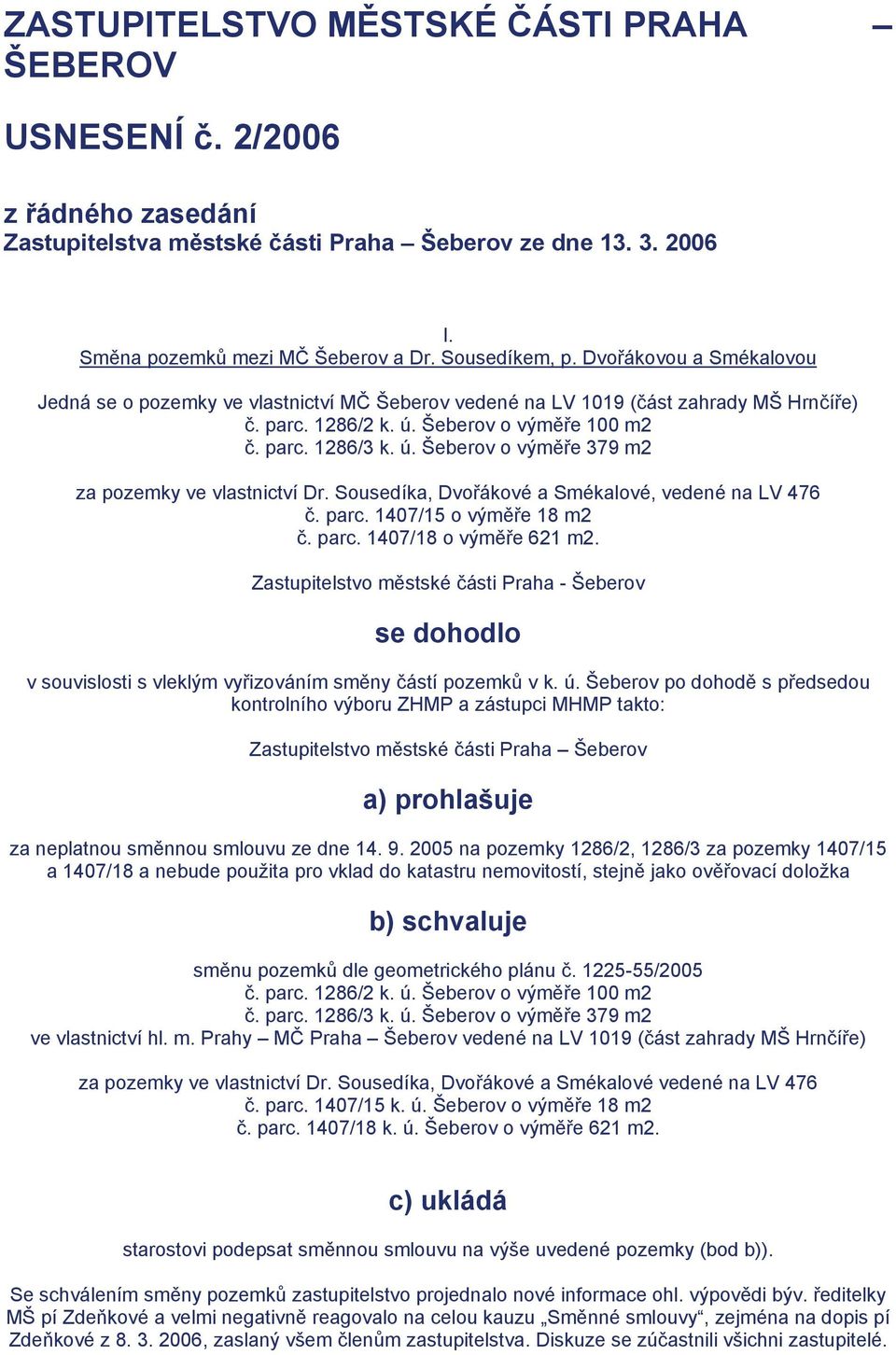 Sousedíka, Dvořákové a Smékalové, vedené na LV 476 č. parc. 1407/15 o výměře 18 m2 č. parc. 1407/18 o výměře 621 m2.