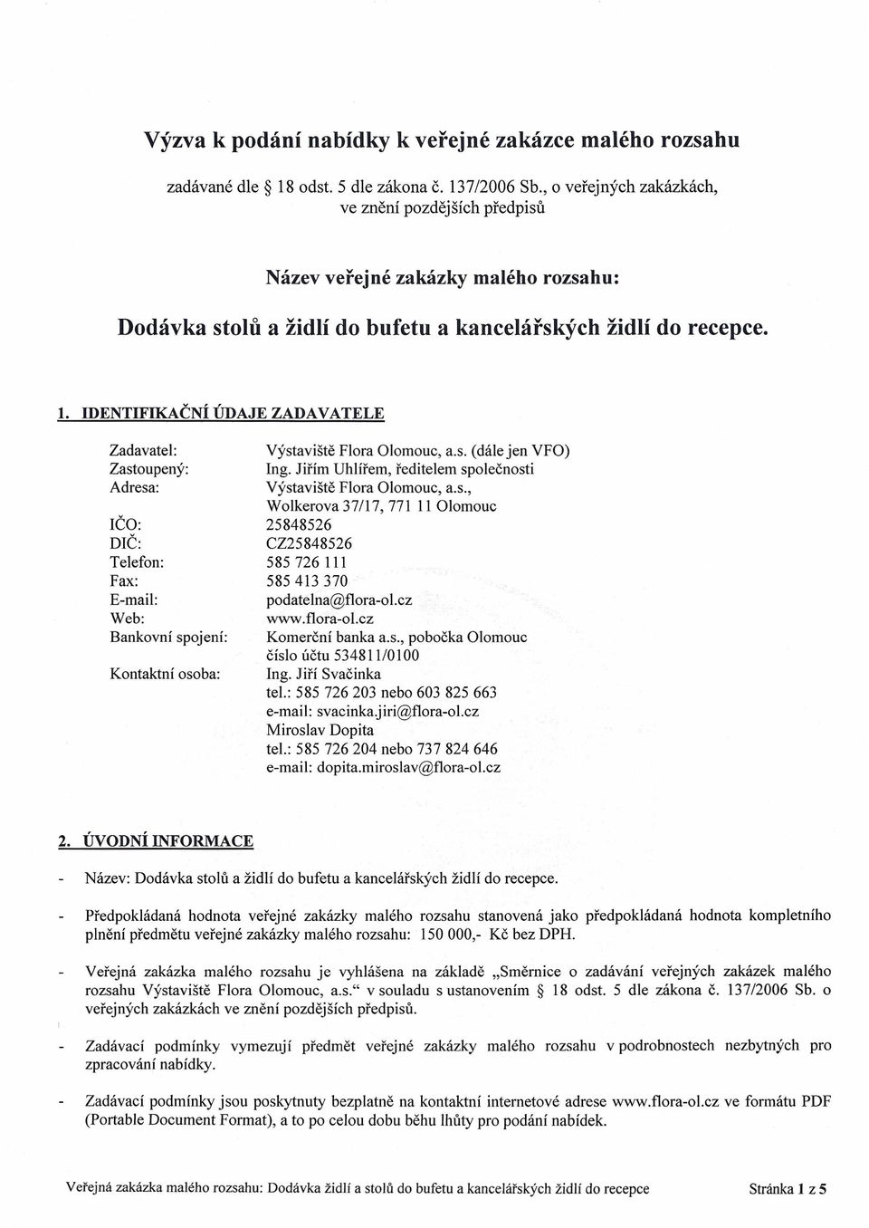 IDENTIFIKAČNÍ ÚDAJE ZADAVATELE Zadavatel: Zastoupený: Adresa: IČO: DIČ: Telefon: Fax: E-mail: Web: Bankovní spojení: Kontaktní osoba: Výstaviště FIora Olomouc, a.s. (dále jen VFO) Ing.